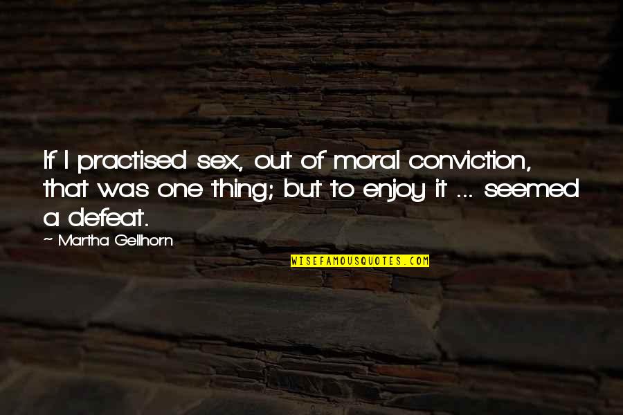 Practised Quotes By Martha Gellhorn: If I practised sex, out of moral conviction,