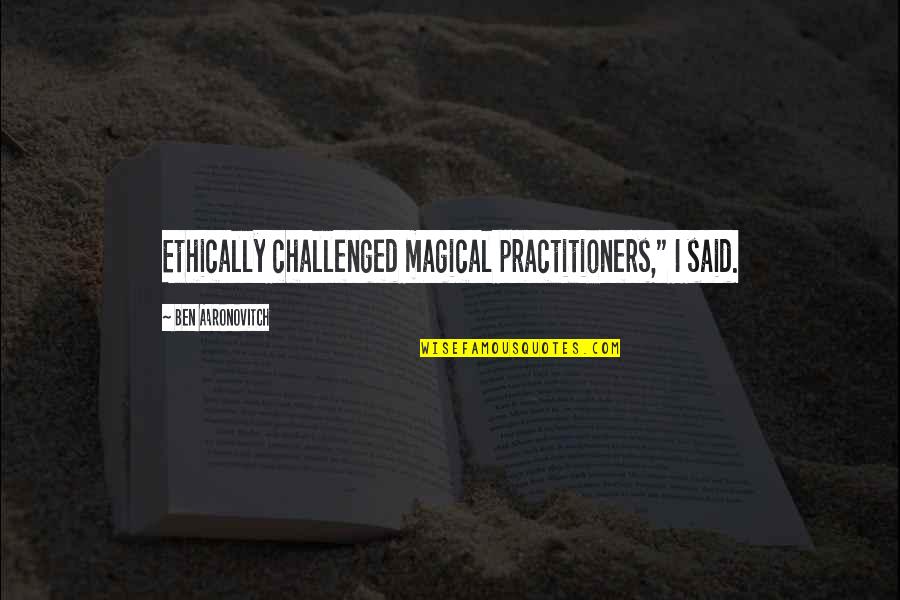 Practitioners Quotes By Ben Aaronovitch: Ethically challenged magical practitioners," I said.
