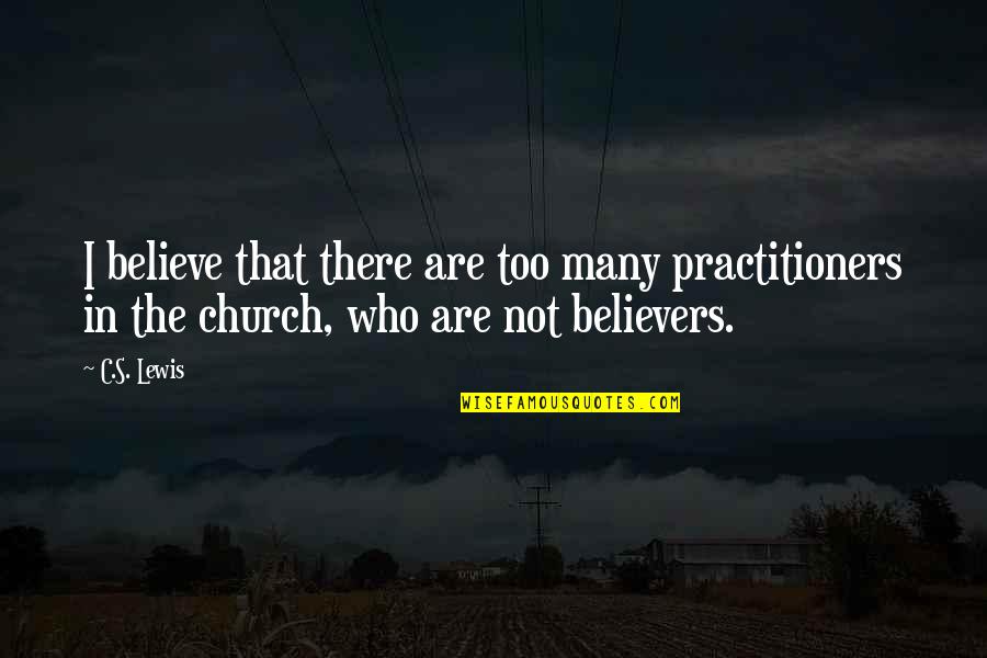 Practitioners Quotes By C.S. Lewis: I believe that there are too many practitioners
