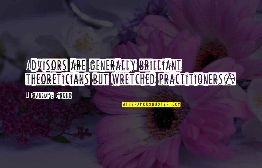 Practitioners Quotes By Francoise Giroud: Advisors are generally brilliant theoreticians but wretched practitioners.