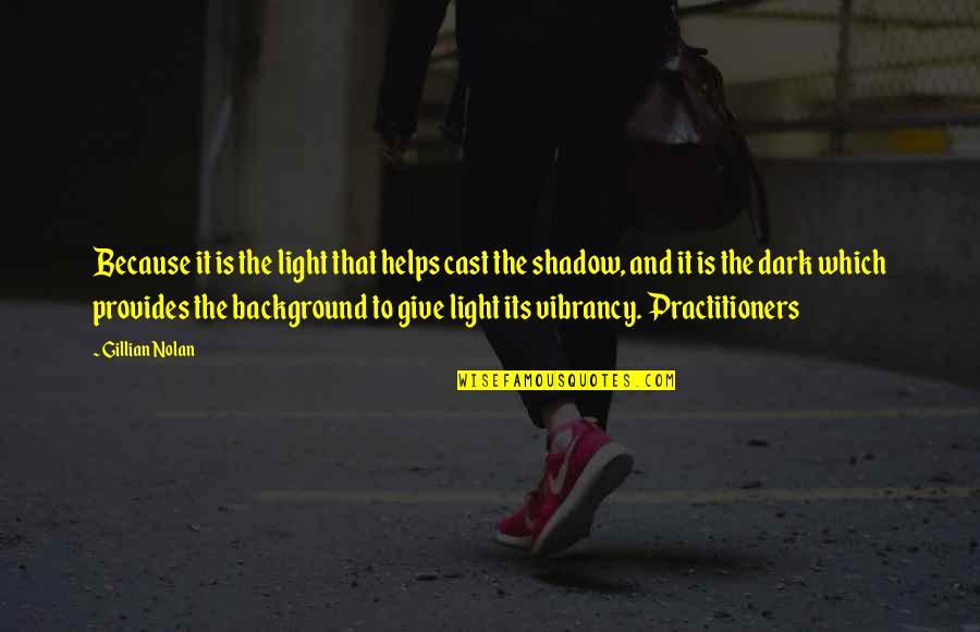 Practitioners Quotes By Gillian Nolan: Because it is the light that helps cast
