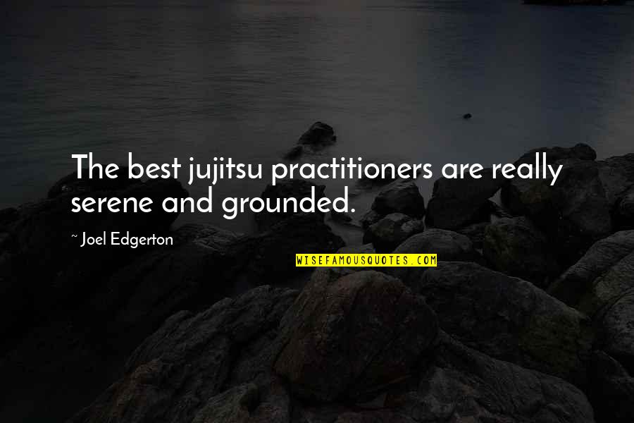 Practitioners Quotes By Joel Edgerton: The best jujitsu practitioners are really serene and