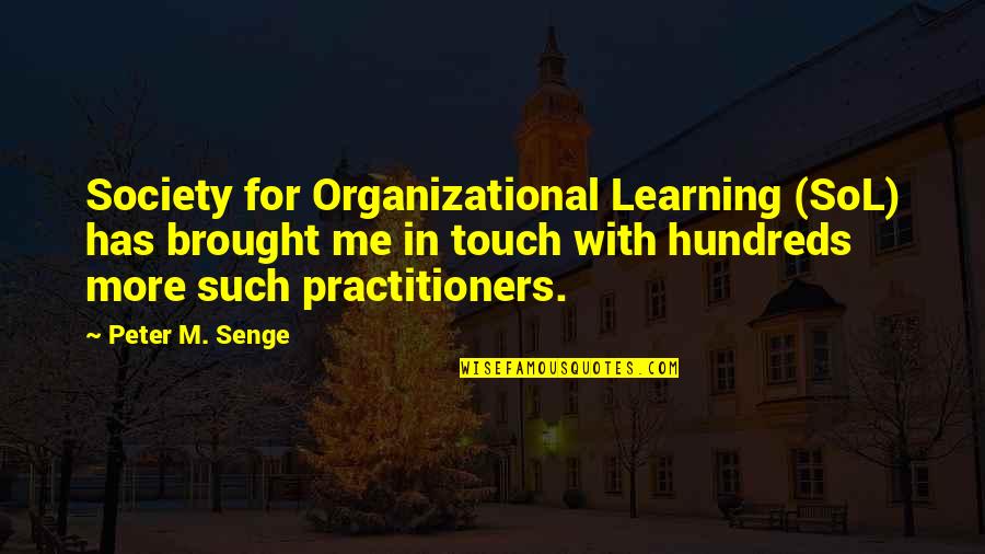 Practitioners Quotes By Peter M. Senge: Society for Organizational Learning (SoL) has brought me