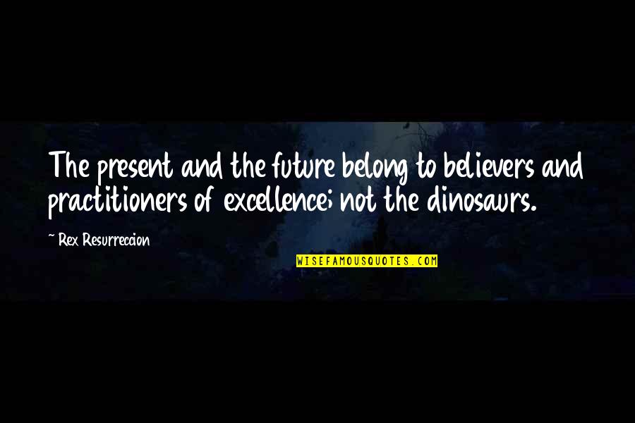 Practitioners Quotes By Rex Resurreccion: The present and the future belong to believers
