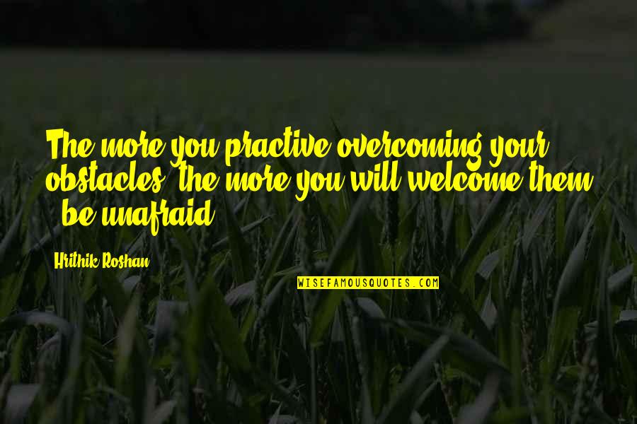Practive Quotes By Hrithik Roshan: The more you practive overcoming your obstacles, the