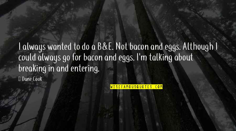 Pracujemy Quotes By Dane Cook: I always wanted to do a B&E. Not Pracujemy Quotes By Dane Cook: I always wanted to do a B&E. Not