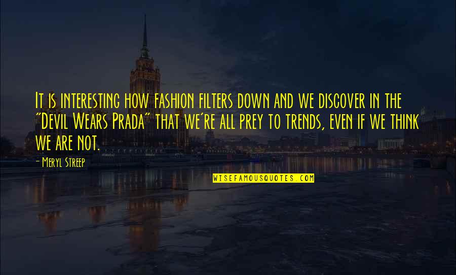 Prada Quotes By Meryl Streep: It is interesting how fashion filters down and