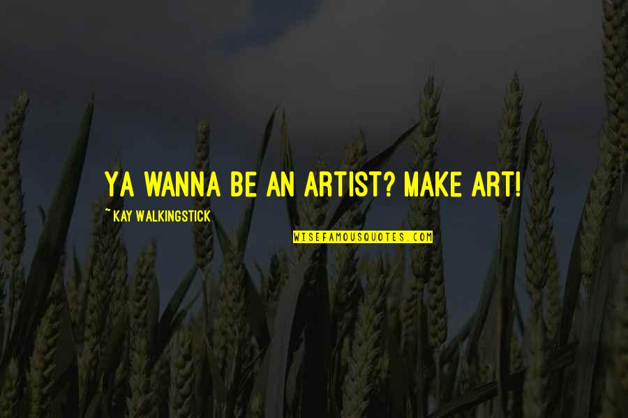 Pradalei Quotes By Kay WalkingStick: Ya wanna be an artist? Make art! Pradalei Quotes By Kay WalkingStick: Ya wanna be an artist? Make art!