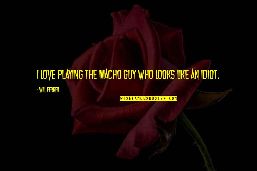 Pradana Murti Quotes By Will Ferrell: I love playing the macho guy who looks Pradana Murti Quotes By Will Ferrell: I love playing the macho guy who looks