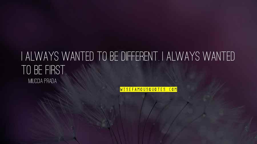 Prada's Quotes By Miuccia Prada: I always wanted to be different. I always