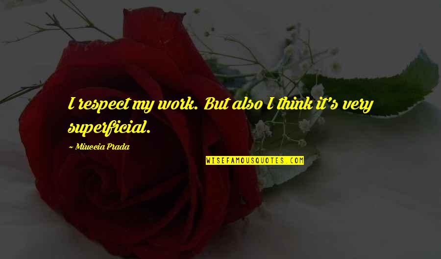 Prada's Quotes By Miuccia Prada: I respect my work. But also I think