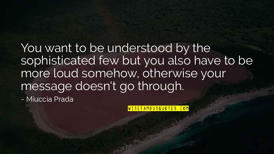 Prada's Quotes By Miuccia Prada: You want to be understood by the sophisticated