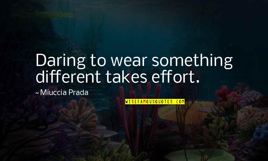 Prada's Quotes By Miuccia Prada: Daring to wear something different takes effort.