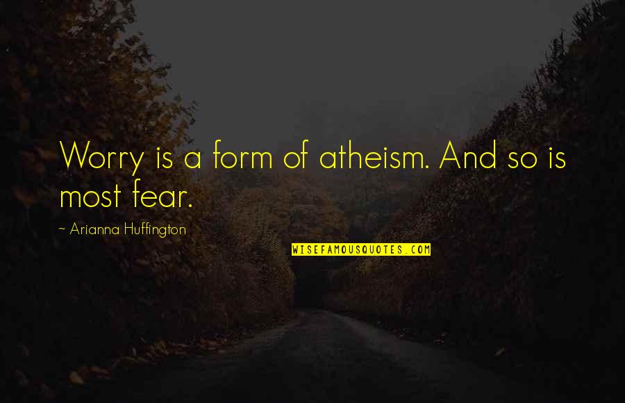 Pradas Top Quotes By Arianna Huffington: Worry is a form of atheism. And so