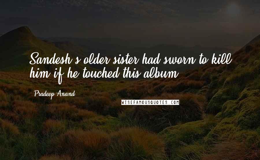 Pradeep Anand quotes: Sandesh's older sister had sworn to kill him if he touched this album,