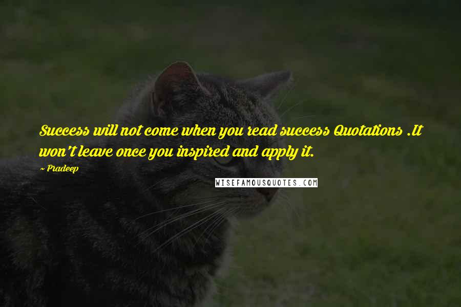 Pradeep quotes: Success will not come when you read success Quotations .It won't leave once you inspired and apply it.