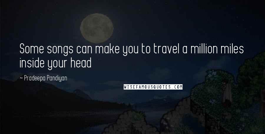 Pradeepa Pandiyan quotes: Some songs can make you to travel a million miles inside your head