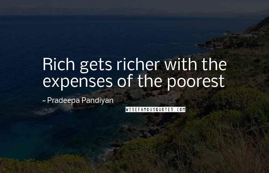 Pradeepa Pandiyan quotes: Rich gets richer with the expenses of the poorest