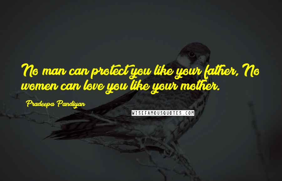 Pradeepa Pandiyan quotes: No man can protect you like your father, No women can love you like your mother.