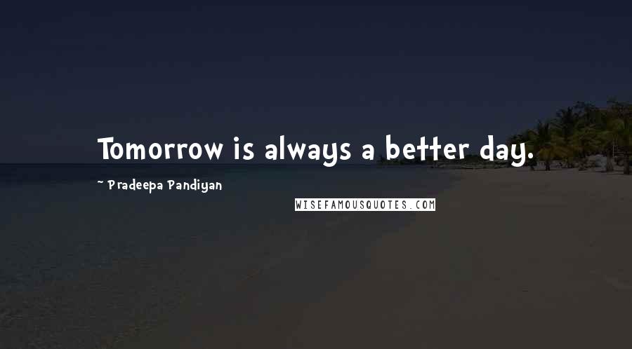 Pradeepa Pandiyan quotes: Tomorrow is always a better day.