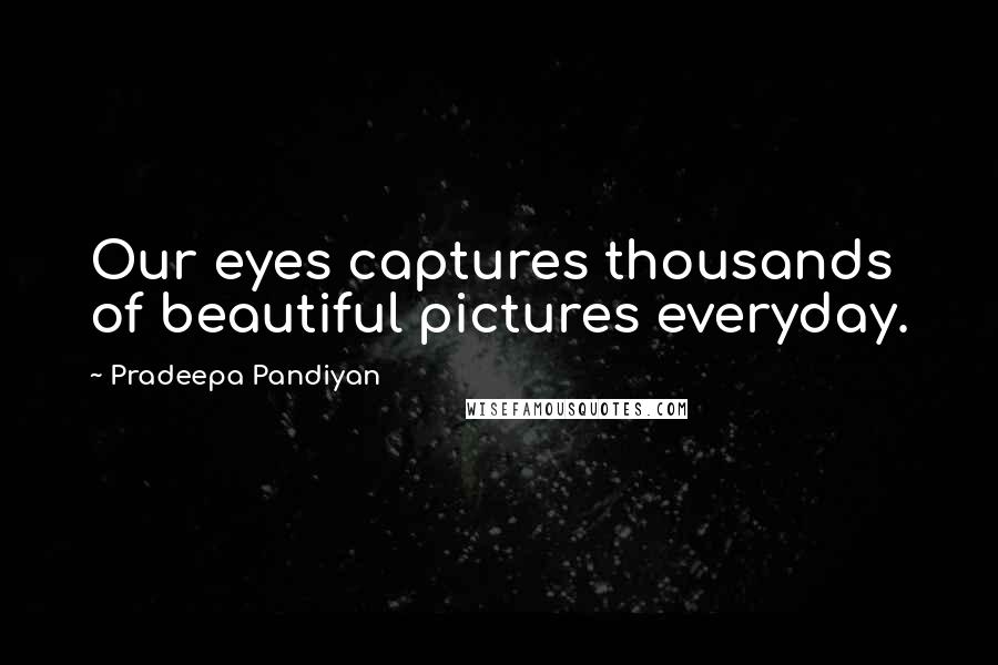 Pradeepa Pandiyan quotes: Our eyes captures thousands of beautiful pictures everyday.