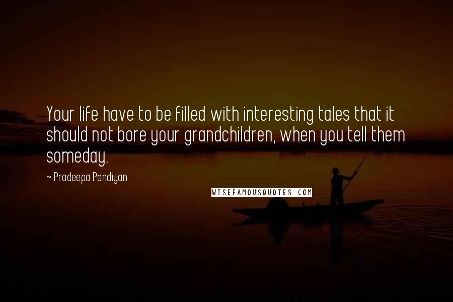 Pradeepa Pandiyan quotes: Your life have to be filled with interesting tales that it should not bore your grandchildren, when you tell them someday. Pradeepa Pandiyan quotes: Your life have to be filled with interesting tales that it should not bore your grandchildren, when you tell them someday.