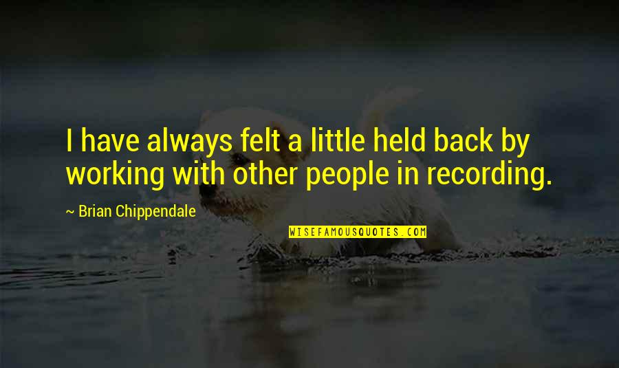 Pradelles Quotes By Brian Chippendale: I have always felt a little held back