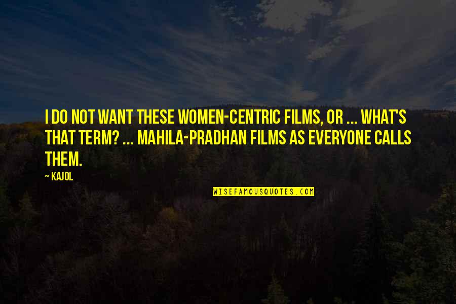 Pradhan Best Quotes By Kajol: I do not want these women-centric films, or Pradhan Best Quotes By Kajol: I do not want these women-centric films, or