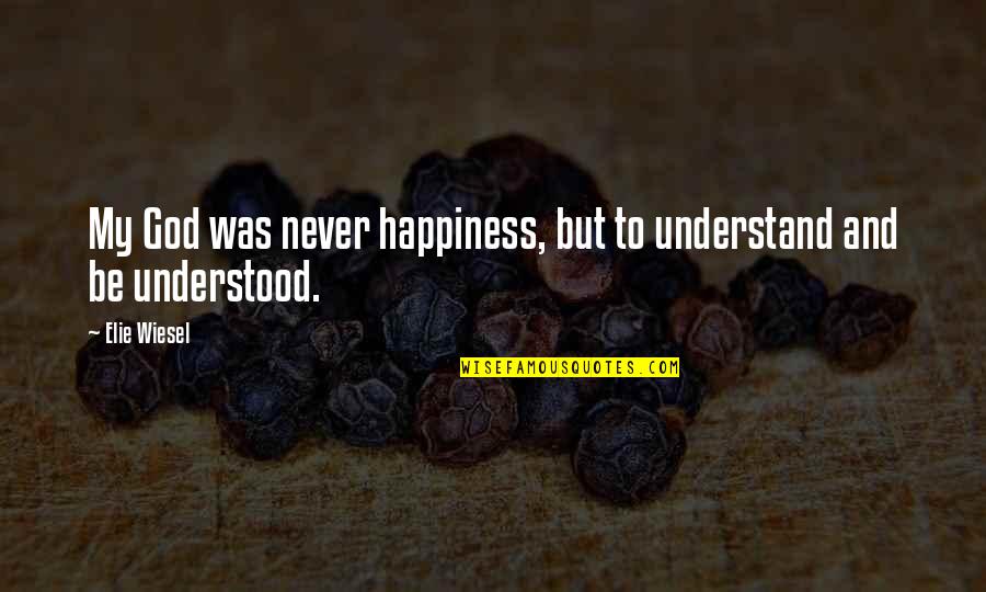 Pradiarka Quotes By Elie Wiesel: My God was never happiness, but to understand