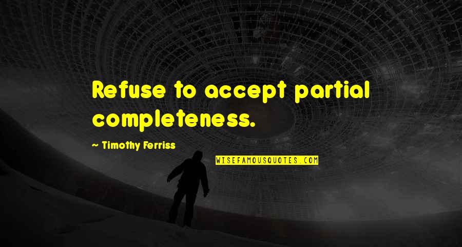 Pradip Kumar Quotes By Timothy Ferriss: Refuse to accept partial completeness.