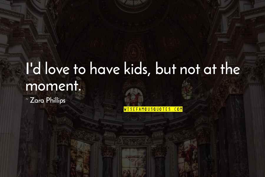 Pradlovy Quotes By Zara Phillips: I'd love to have kids, but not at Pradlovy Quotes By Zara Phillips: I'd love to have kids, but not at