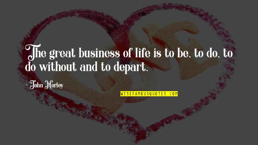 Pradnya Dharmadhikari Quotes By John Morley: The great business of life is to be,