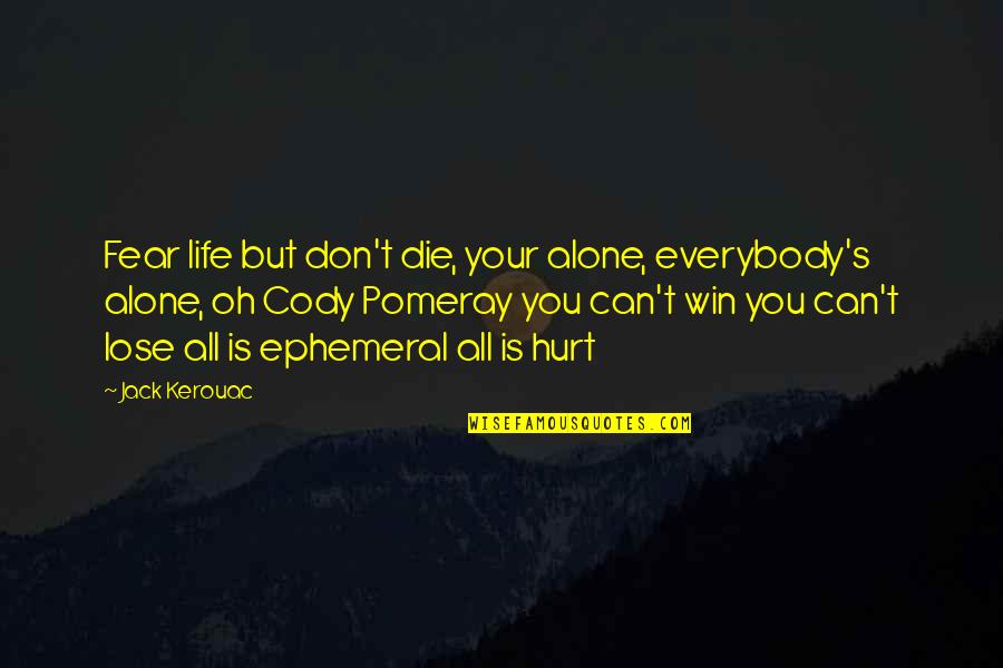 Pradnya Quotes By Jack Kerouac: Fear life but don't die, your alone, everybody's