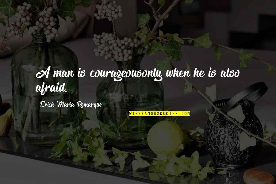 Pradonoticias Quotes By Erich Maria Remarque: A man is courageousonly when he is also