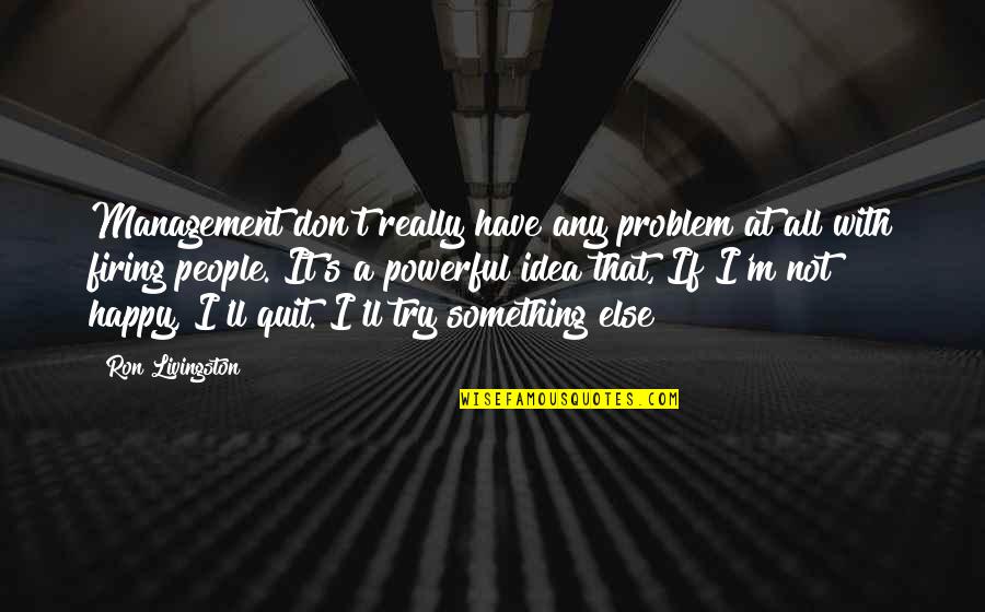 Pradosh Quotes By Ron Livingston: Management don't really have any problem at all Pradosh Quotes By Ron Livingston: Management don't really have any problem at all