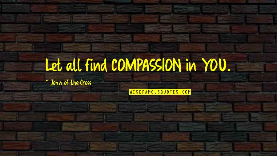 Pradyumna Son Quotes By John Of The Cross: Let all find COMPASSION in YOU.
