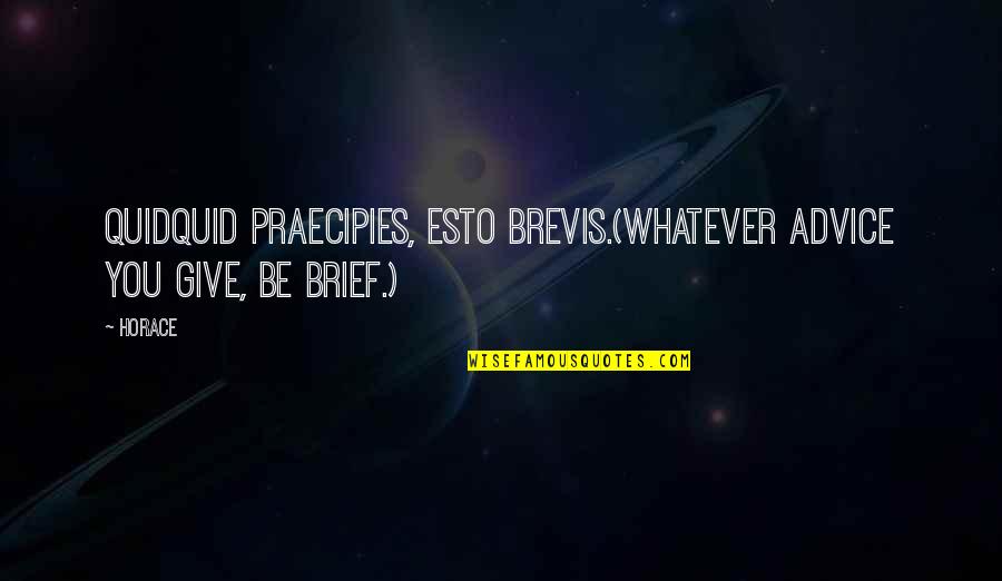 Praecipies Quotes By Horace: Quidquid praecipies, esto brevis.(Whatever advice you give, be