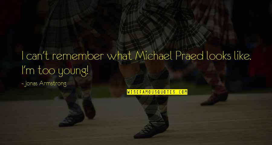 Praed Quotes By Jonas Armstrong: I can't remember what Michael Praed looks like. Praed Quotes By Jonas Armstrong: I can't remember what Michael Praed looks like.