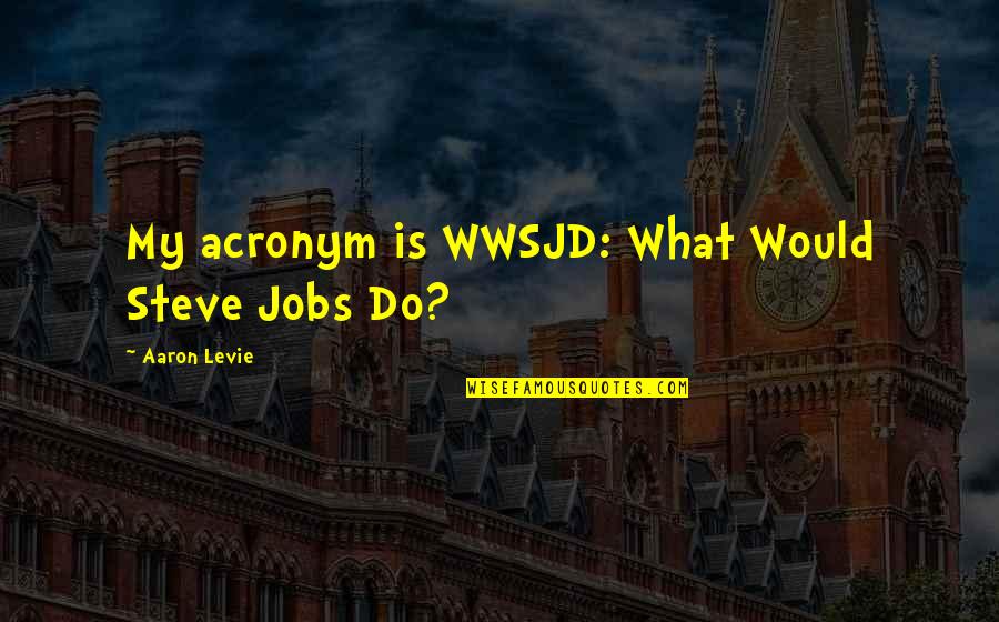 Praemium International Quotes By Aaron Levie: My acronym is WWSJD: What Would Steve Jobs