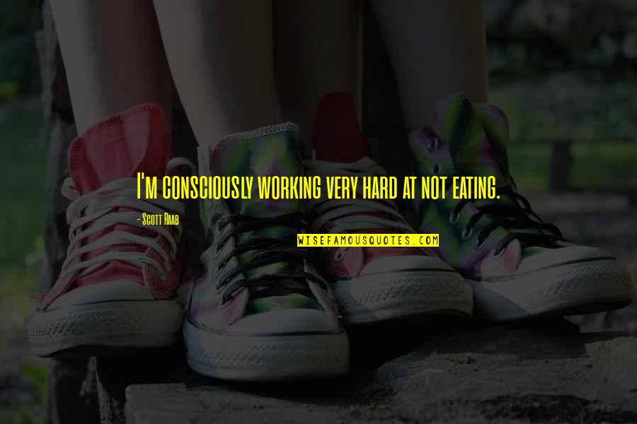 Praeter Intentionem Quotes By Scott Raab: I'm consciously working very hard at not eating. Praeter Intentionem Quotes By Scott Raab: I'm consciously working very hard at not eating.
