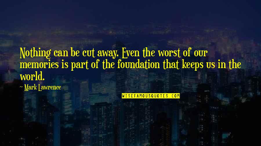 Praew Mag Quotes By Mark Lawrence: Nothing can be cut away. Even the worst Praew Mag Quotes By Mark Lawrence: Nothing can be cut away. Even the worst