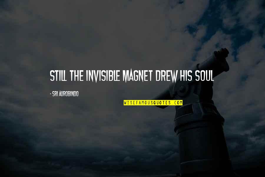 Praew Mag Quotes By Sri Aurobindo: Still the invisible Magnet drew his soul Praew Mag Quotes By Sri Aurobindo: Still the invisible Magnet drew his soul