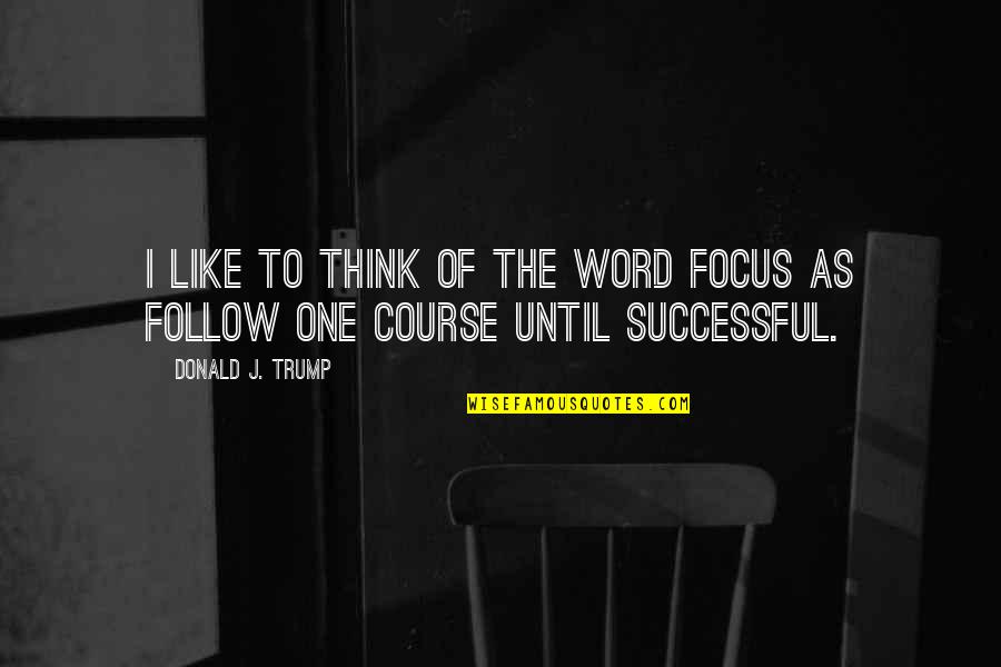 Praful Maroo Quotes By Donald J. Trump: I like to think of the word FOCUS