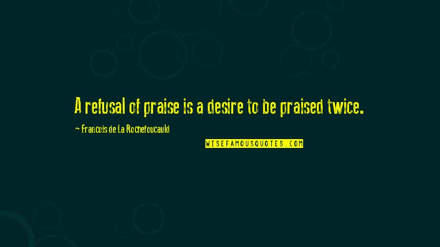 Praful Maroo Quotes By Francois De La Rochefoucauld: A refusal of praise is a desire to