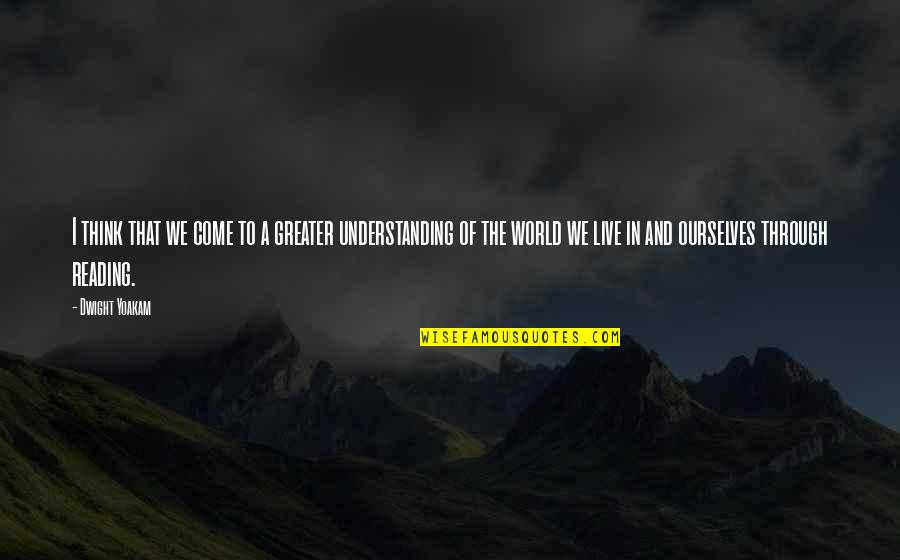 Prafulla Dhariwal Quotes By Dwight Yoakam: I think that we come to a greater Prafulla Dhariwal Quotes By Dwight Yoakam: I think that we come to a greater