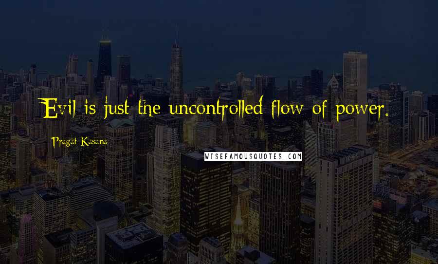 Pragat Kasana quotes: Evil is just the uncontrolled flow of power.