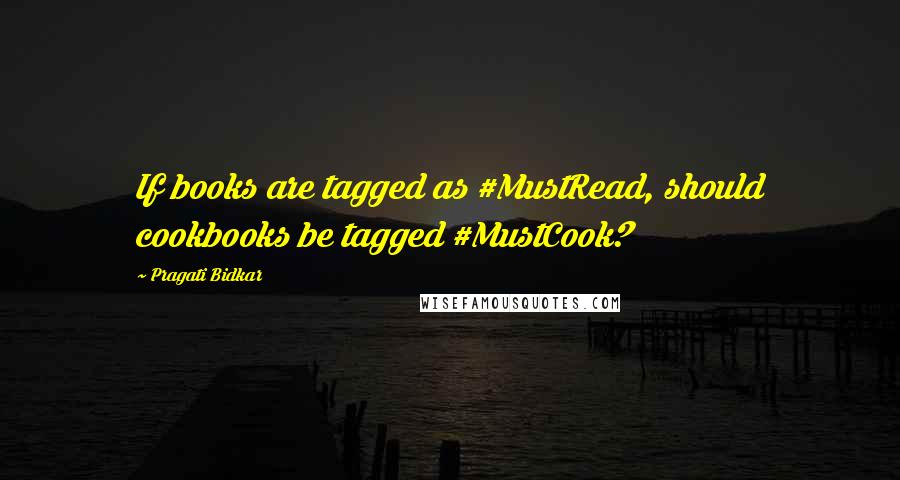 Pragati Bidkar quotes: If books are tagged as #MustRead, should cookbooks be tagged #MustCook?