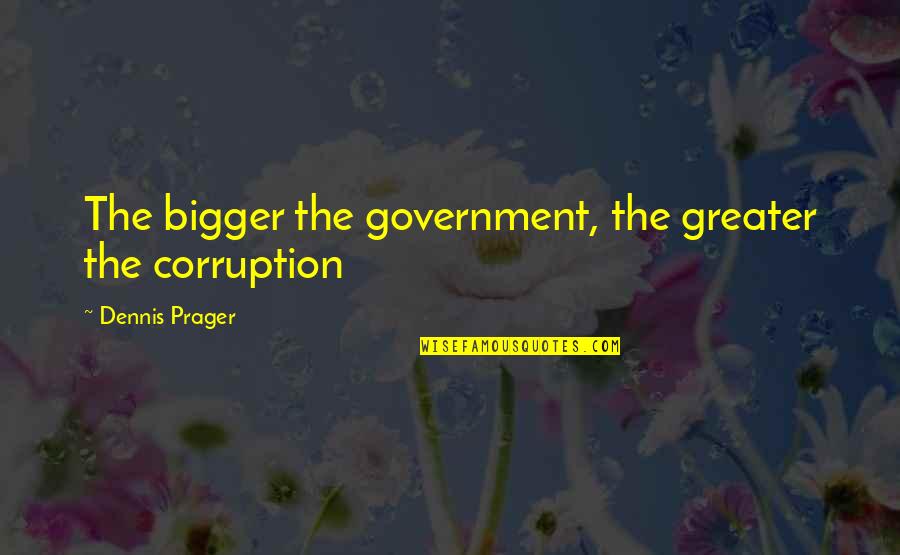 Prager Quotes By Dennis Prager: The bigger the government, the greater the corruption