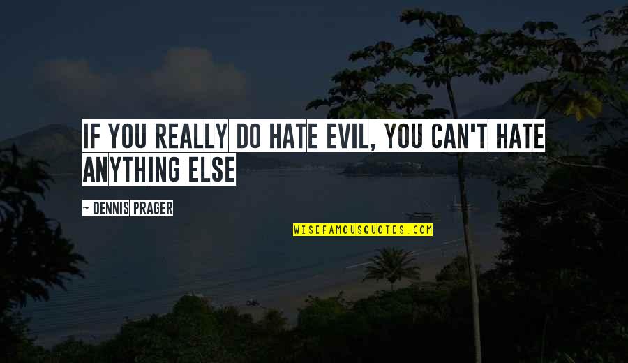 Prager Quotes By Dennis Prager: If you really do hate evil, you can't