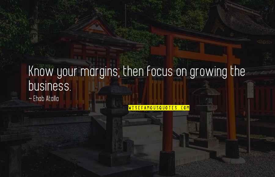 Pragmatic Education Quotes By Ehab Atalla: Know your margins; then focus on growing the Pragmatic Education Quotes By Ehab Atalla: Know your margins; then focus on growing the